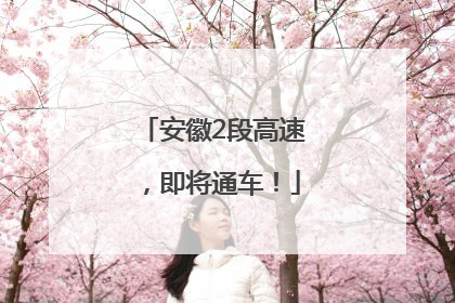 安徽2段高速，即将通车！