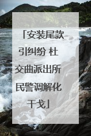 安装尾款引纠纷 杜交曲派出所民警调解化干戈
