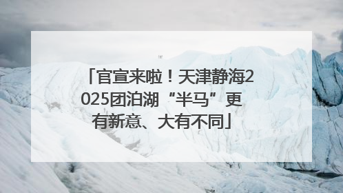 官宣来啦！天津静海2025团泊湖“半马”更有新意、大有不同