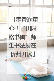 墨香润童心！“田园格书圃”师生书法展在忻州开展