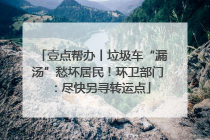 壹点帮办丨垃圾车“漏汤”愁坏居民！环卫部门：尽快另寻转运点