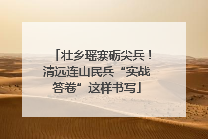 壮乡瑶寨砺尖兵！清远连山民兵“实战答卷”这样书写