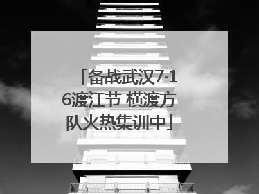 备战武汉7·16渡江节 横渡方队火热集训中