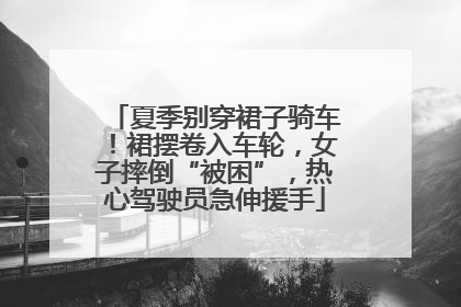 夏季别穿裙子骑车！裙摆卷入车轮，女子摔倒“被困”，热心驾驶员急伸援手