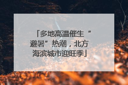 多地高温催生“避暑”热潮，北方海滨城市迎旺季