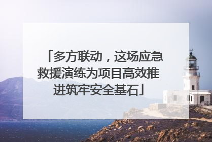 多方联动，这场应急救援演练为项目高效推进筑牢安全基石