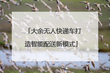 大余无人快递车打造智能配送新模式
