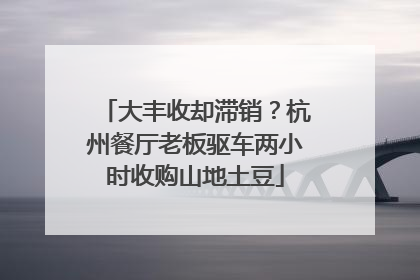 大丰收却滞销？杭州餐厅老板驱车两小时收购山地土豆