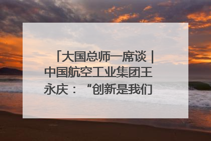 大国总师一席谈｜中国航空工业集团王永庆：“创新是我们的基因密码”