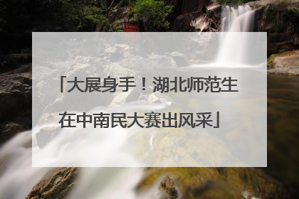 大展身手！湖北师范生在中南民大赛出风采