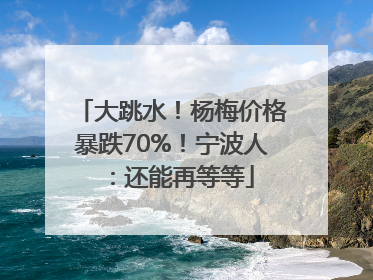 大跳水！杨梅价格暴跌70%！宁波人：还能再等等