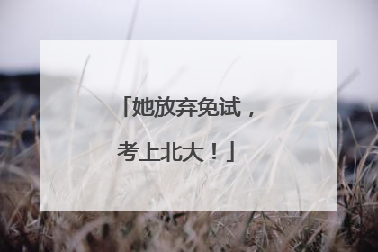 她放弃免试，考上北大！