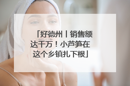 好德州丨销售额达千万！小芦笋在这个乡镇扎下根