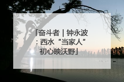 奋斗者｜钟永波：西水“当家人” 初心映沃野