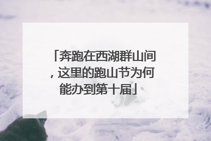 奔跑在西湖群山间，这里的跑山节为何能办到第十届