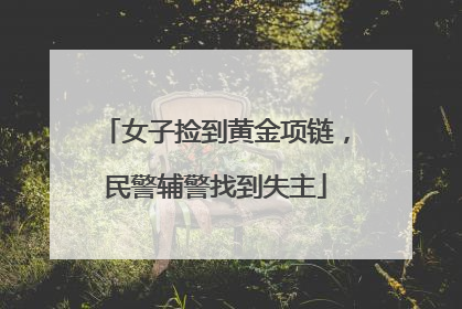 女子捡到黄金项链，民警辅警找到失主