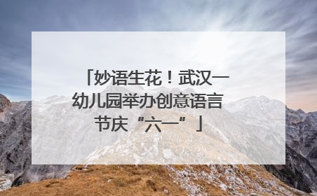 妙语生花！武汉一幼儿园举办创意语言节庆“六一”