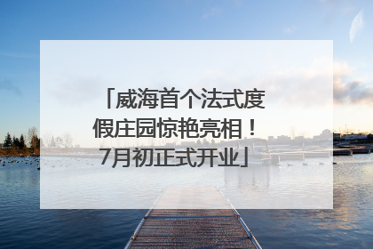 威海首个法式度假庄园惊艳亮相！7月初正式开业