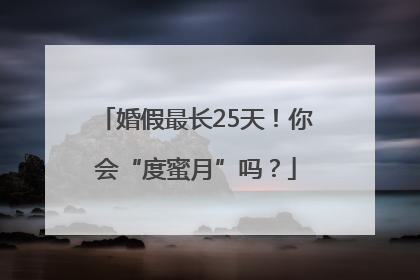 婚假最长25天！你会“度蜜月”吗？