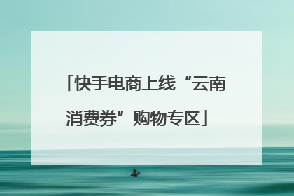 快手电商上线“云南消费券”购物专区