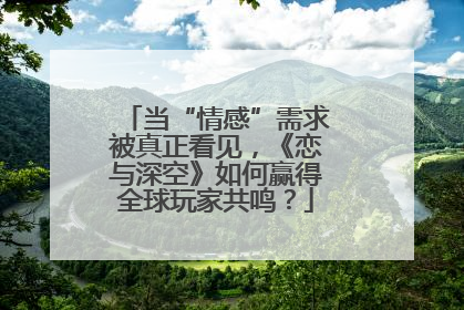 当“情感”需求被真正看见，《恋与深空》如何赢得全球玩家共鸣？