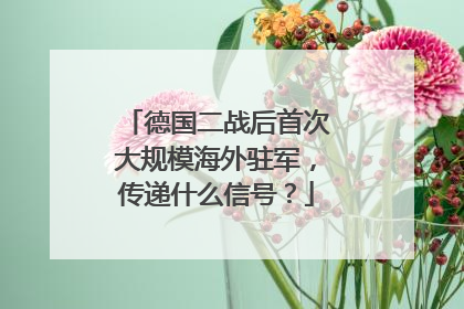 德国二战后首次大规模海外驻军，传递什么信号？