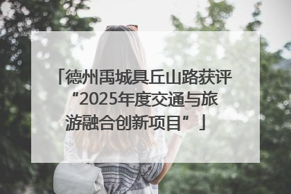 德州禹城具丘山路获评“2025年度交通与旅游融合创新项目”