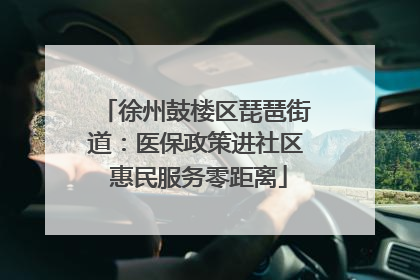 徐州鼓楼区琵琶街道：医保政策进社区 惠民服务零距离