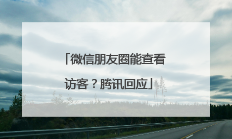 微信朋友圈能查看访客？腾讯回应