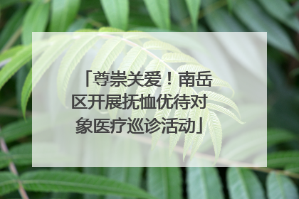 尊崇关爱！南岳区开展抚恤优待对象医疗巡诊活动