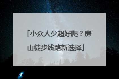小众人少超好爬？房山徒步线路新选择