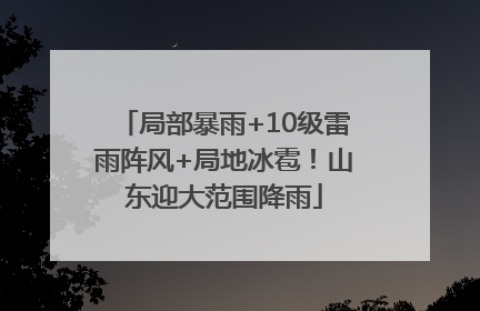 局部暴雨+10级雷雨阵风+局地冰雹！山东迎大范围降雨