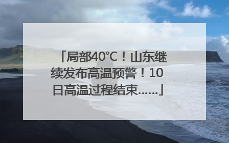 局部40℃！山东继续发布高温预警！10日高温过程结束……