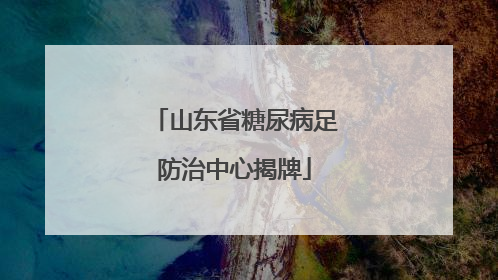 山东省糖尿病足防治中心揭牌