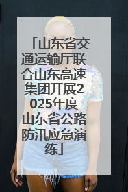 山东省交通运输厅联合山东高速集团开展2025年度山东省公路防汛应急演练