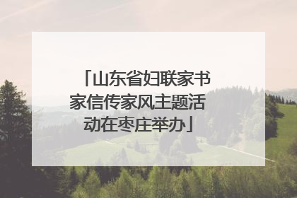 山东省妇联家书家信传家风主题活动在枣庄举办