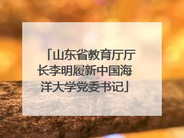 山东省教育厅厅长李明履新中国海洋大学党委书记