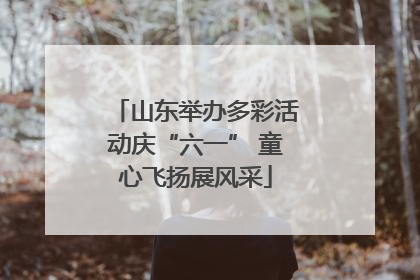 山东举办多彩活动庆“六一” 童心飞扬展风采