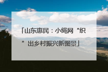 山东惠民：小绳网“织”出乡村振兴新图景