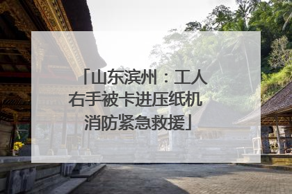 山东滨州：工人右手被卡进压纸机 消防紧急救援