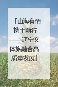 山海有情 携手前行——辽宁文体旅融合高质量发展