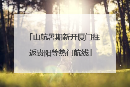 山航暑期新开厦门往返贵阳等热门航线