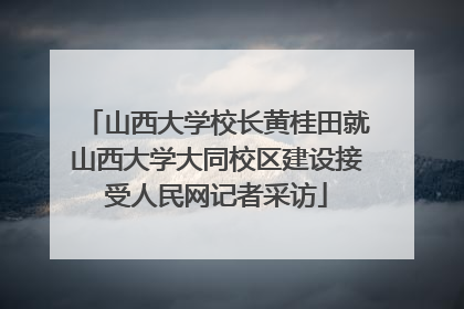 山西大学校长黄桂田就山西大学大同校区建设接受人民网记者采访