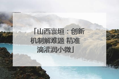 山西襄垣：创新机制解难题 精准滴灌润小微