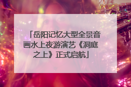 岳阳记忆大型全景音画水上夜游演艺《洞庭之上》正式启航