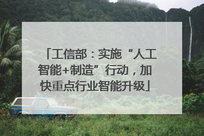 工信部：实施“人工智能+制造”行动，加快重点行业智能升级