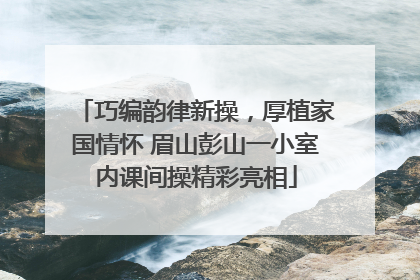 巧编韵律新操，厚植家国情怀 眉山彭山一小室内课间操精彩亮相