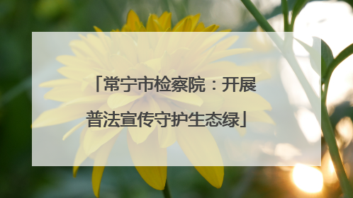 常宁市检察院：开展普法宣传守护生态绿