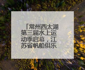 常州西太湖第三届水上运动季启幕，江苏省帆船俱乐部联赛开赛