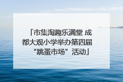 市集淘趣乐满堂 成都大观小学举办第四届“跳蚤市场”活动
